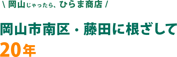 岡山じゃったら、ひらま商店。岡山市南区・藤田に根ざして20年。